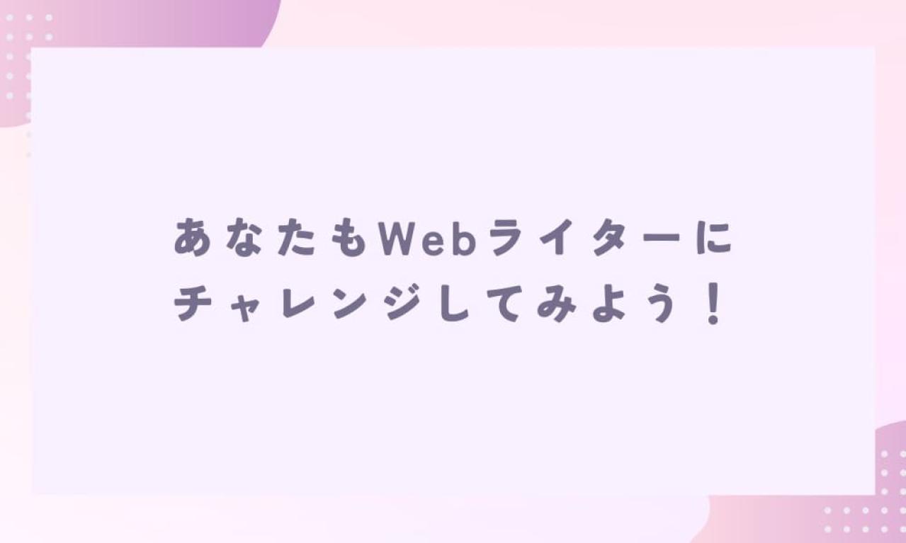 大変なこともあるけれど、Webライターになってよかった!